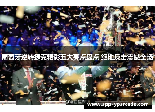 葡萄牙逆转捷克精彩五大亮点盘点 绝地反击震撼全场