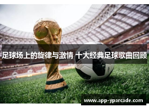 足球场上的旋律与激情 十大经典足球歌曲回顾
