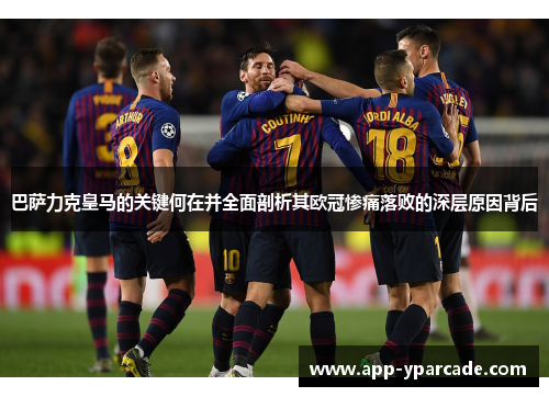 巴萨力克皇马的关键何在并全面剖析其欧冠惨痛落败的深层原因背后