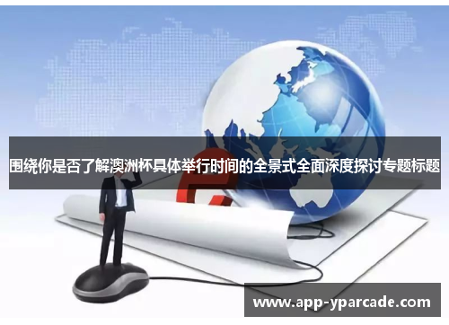 围绕你是否了解澳洲杯具体举行时间的全景式全面深度探讨专题标题