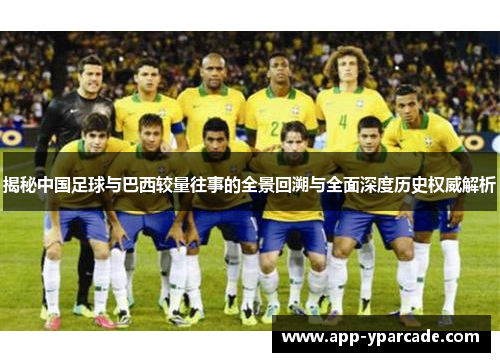 揭秘中国足球与巴西较量往事的全景回溯与全面深度历史权威解析