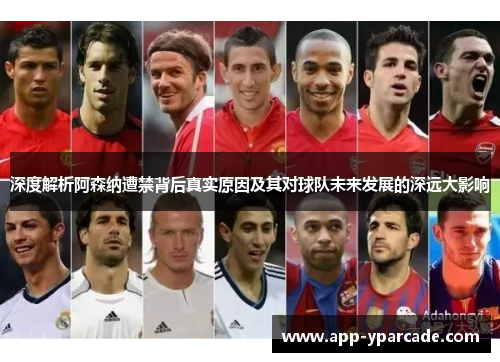 深度解析阿森纳遭禁背后真实原因及其对球队未来发展的深远大影响