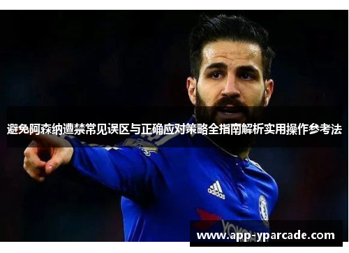 避免阿森纳遭禁常见误区与正确应对策略全指南解析实用操作参考法
