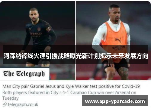 阿森纳锋线火速引援战略曝光新计划揭示未来发展方向 阿森纳锋线火速引援战略曝光新计划揭示未来发展方向