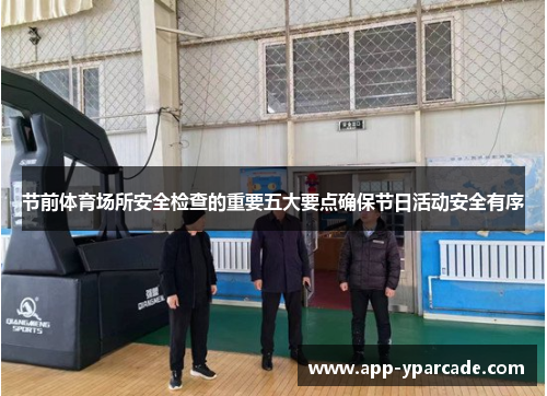 节前体育场所安全检查的重要五大要点确保节日活动安全有序