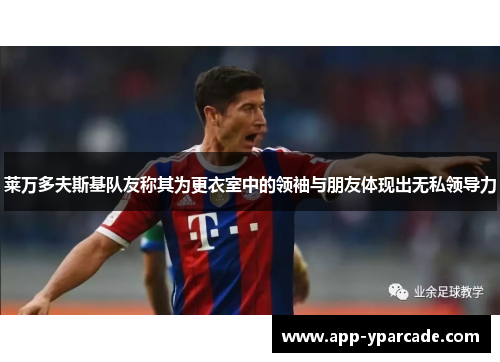 莱万多夫斯基队友称其为更衣室中的领袖与朋友体现出无私领导力