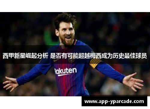 西甲新星崛起分析 是否有可能超越梅西成为历史最佳球员
