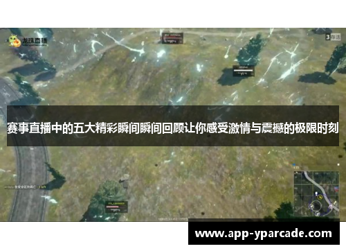 赛事直播中的五大精彩瞬间瞬间回顾让你感受激情与震撼的极限时刻 赛事直播中的五大精彩瞬间瞬间回顾让你感受激情与震撼的极限时刻