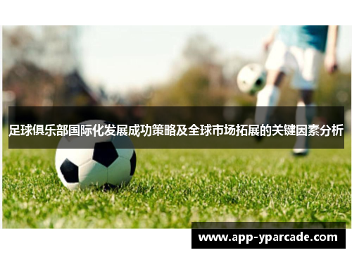 足球俱乐部国际化发展成功策略及全球市场拓展的关键因素分析 足球俱乐部国际化发展成功策略及全球市场拓展的关键因素分析