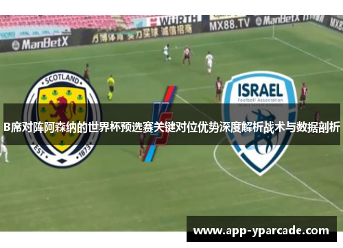 B席对阵阿森纳的世界杯预选赛关键对位优势深度解析战术与数据剖析 B席对阵阿森纳的世界杯预选赛关键对位优势深度解析战术与数据剖析