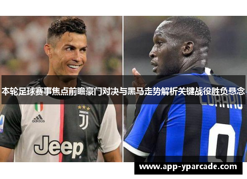 本轮足球赛事焦点前瞻豪门对决与黑马走势解析关键战役胜负悬念 本轮足球赛事焦点前瞻豪门对决与黑马走势解析关键战役胜负悬念