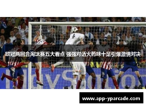 欧冠两回合淘汰赛五大看点 强强对话火药味十足引爆激情对决 欧冠两回合淘汰赛五大看点 强强对话火药味十足引爆激情对决