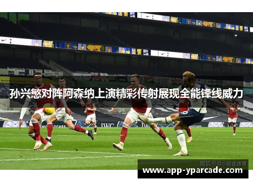 孙兴慜对阵阿森纳上演精彩传射展现全能锋线威力