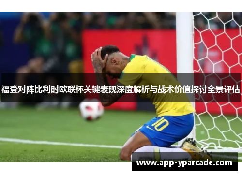 福登对阵比利时欧联杯关键表现深度解析与战术价值探讨全景评估 福登对阵比利时欧联杯关键表现深度解析与战术价值探讨全景评估