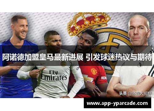 阿诺德加盟皇马最新进展 引发球迷热议与期待