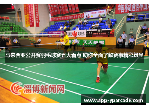 马来西亚公开赛羽毛球赛五大看点 助你全面了解赛事精彩纷呈 马来西亚公开赛羽毛球赛五大看点 助你全面了解赛事精彩纷呈