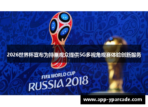2026世界杯宣布为持票观众提供5G多视角观赛体验创新服务 2026世界杯宣布为持票观众提供5G多视角观赛体验创新服务